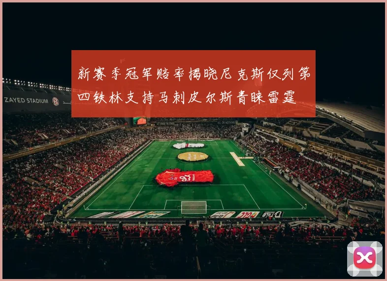 新赛季冠军赔率揭晓尼克斯仅列第四铁林支持马刺皮尔斯青睐雷霆
