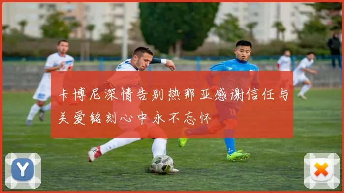 卡博尼深情告别热那亚感谢信任与关爱铭刻心中永不忘怀