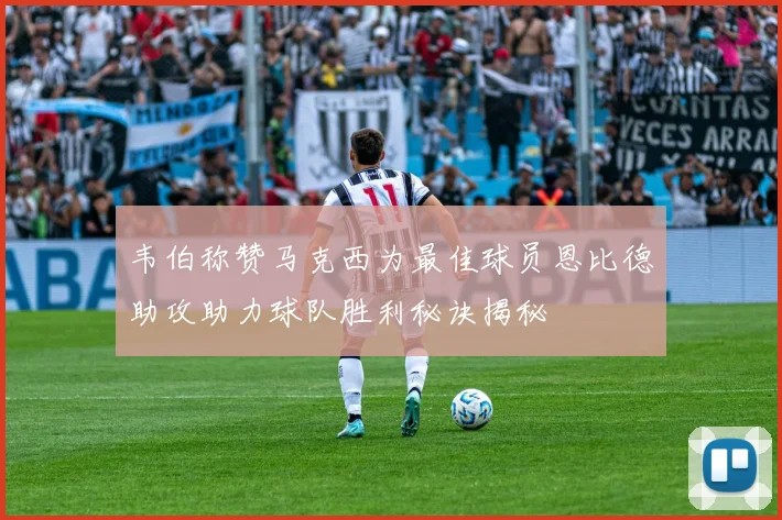 韦伯称赞马克西为最佳球员恩比德助攻助力球队胜利秘诀揭秘