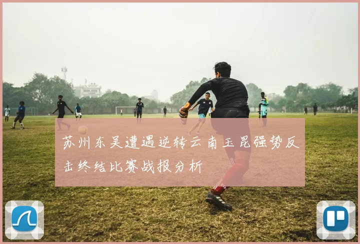 苏州东吴遭遇逆转云南玉昆强势反击终结比赛战报分析
